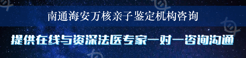 南通海安万核亲子鉴定机构咨询